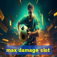 max damage slot