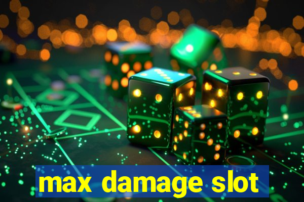 max damage slot