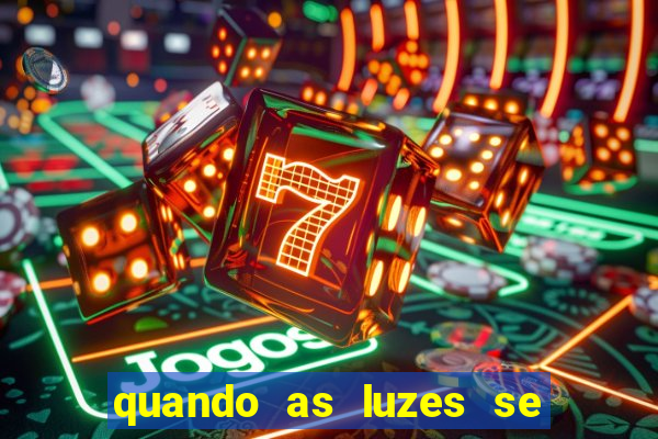 quando as luzes se apagam redecanais