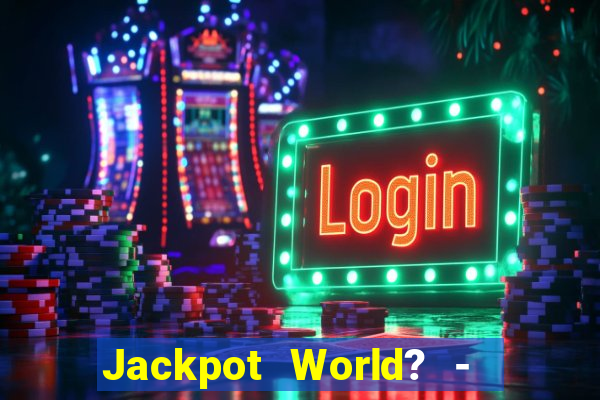 Jackpot World? -  Slots Casino