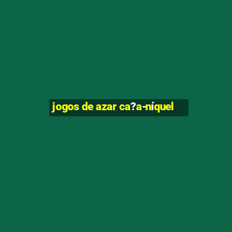 jogos de azar ca?a-níquel