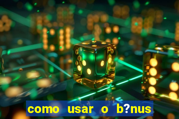 como usar o b?nus de cassino da estrela bet