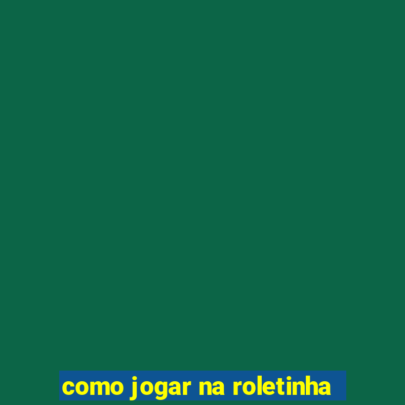 como jogar na roletinha