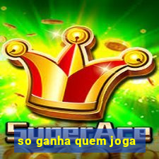 so ganha quem joga