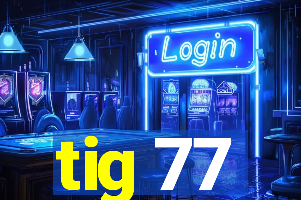 tig 77