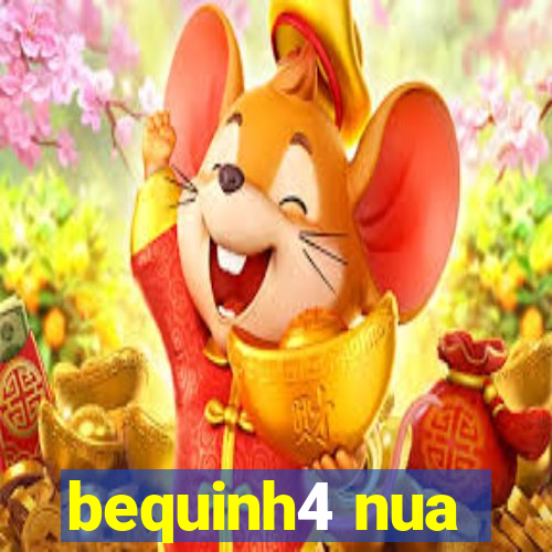 bequinh4 nua