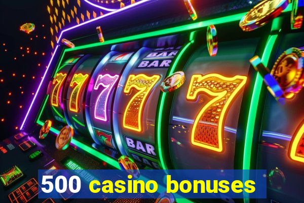 500 casino bonuses