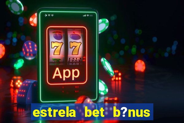 estrela bet b?nus sem depósito