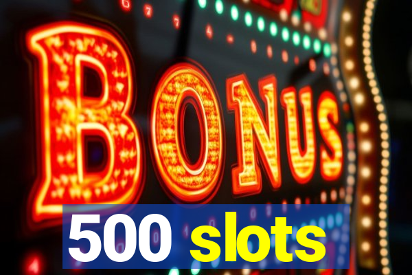 500 slots