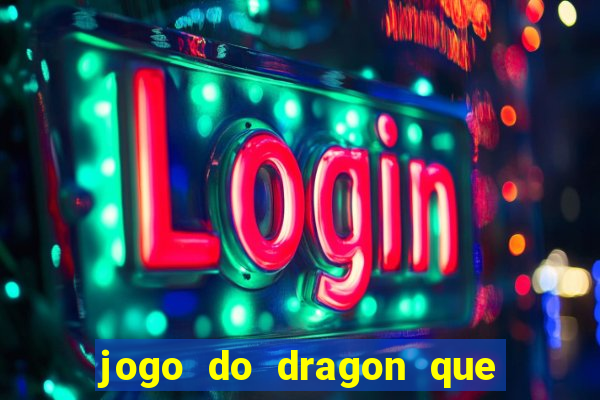 jogo do dragon que da dinheiro