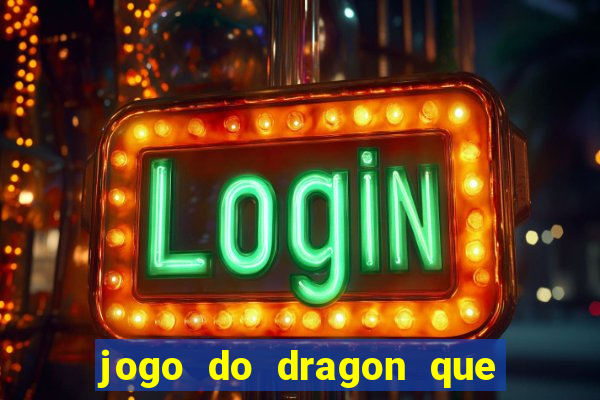 jogo do dragon que da dinheiro