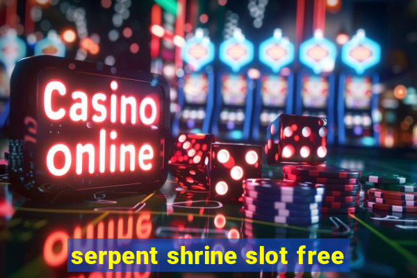 serpent shrine slot free