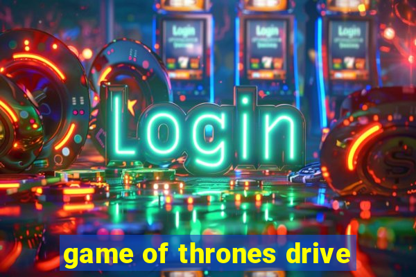 game of thrones drive