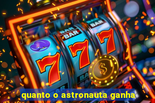 quanto o astronauta ganha