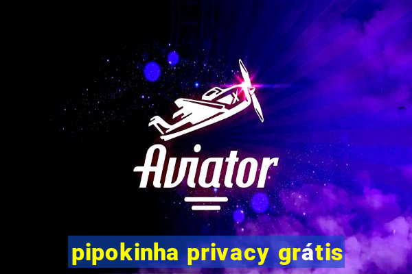 pipokinha privacy grátis