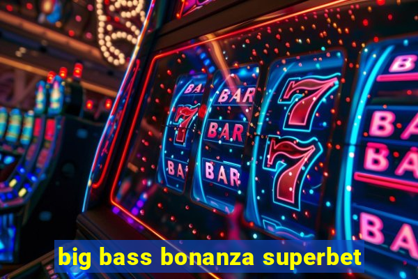 big bass bonanza superbet