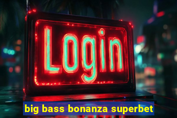 big bass bonanza superbet