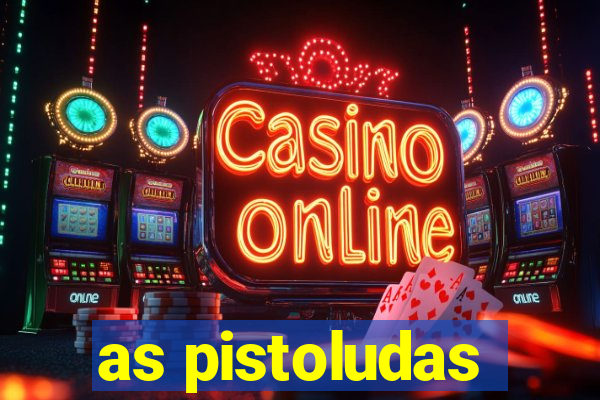 as pistoludas