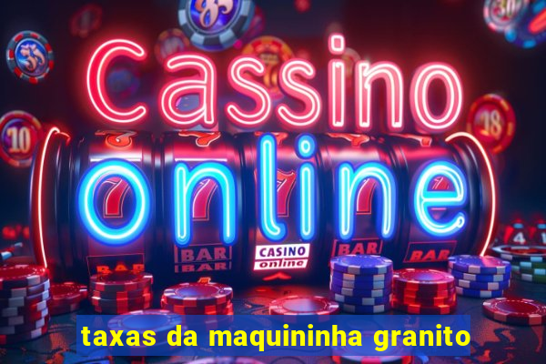 taxas da maquininha granito