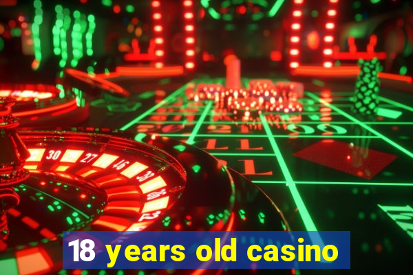 18 years old casino