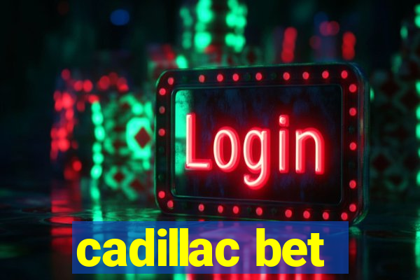 cadillac bet