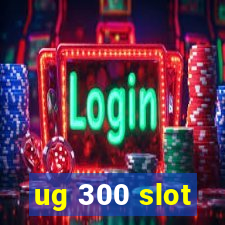 ug 300 slot