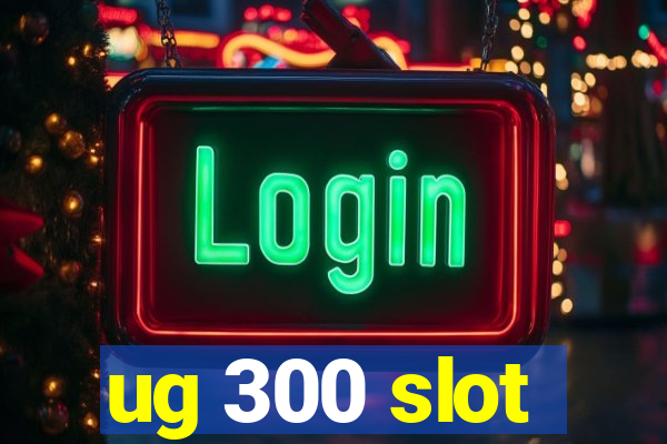 ug 300 slot