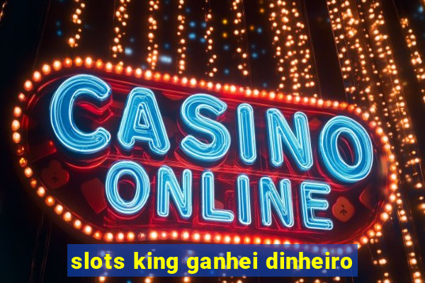 slots king ganhei dinheiro