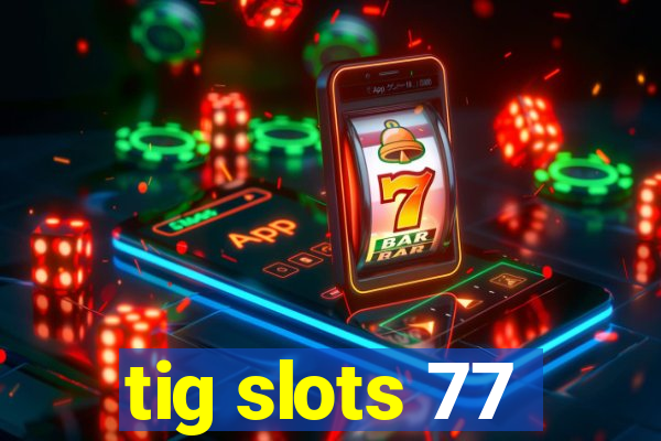 tig slots 77