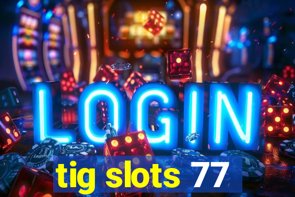 tig slots 77