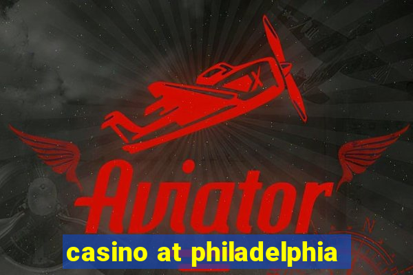 casino at philadelphia