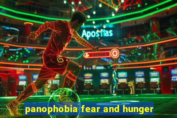 panophobia fear and hunger