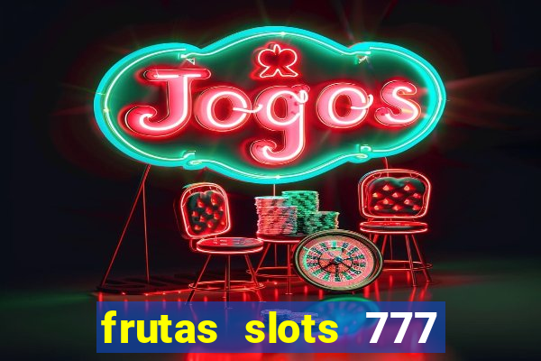 frutas slots 777 paga mesmo