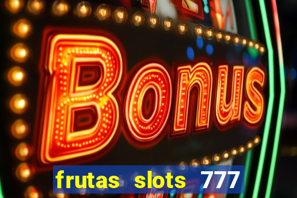 frutas slots 777 paga mesmo