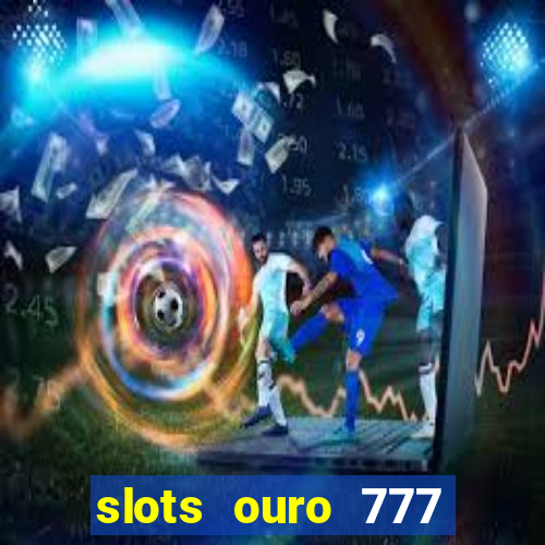 slots ouro 777 play store