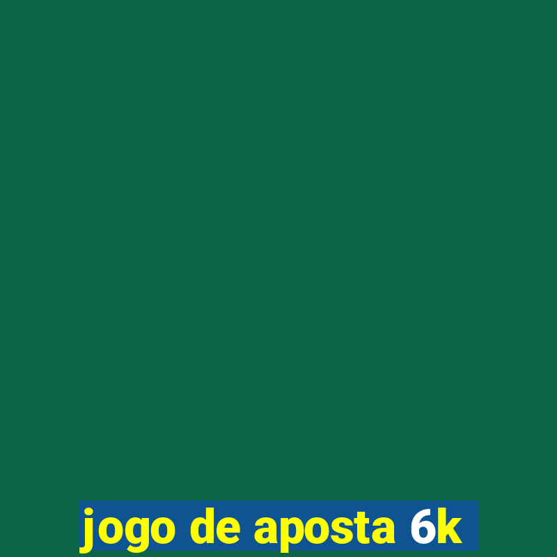 jogo de aposta 6k