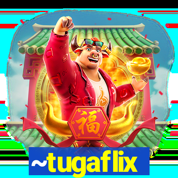 ~tugaflix