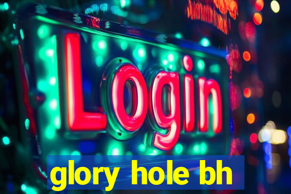 glory hole bh