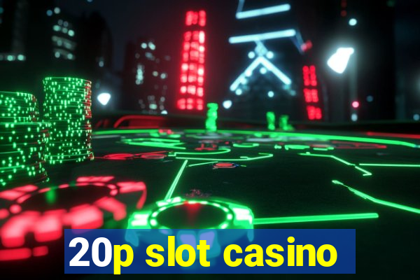 20p slot casino