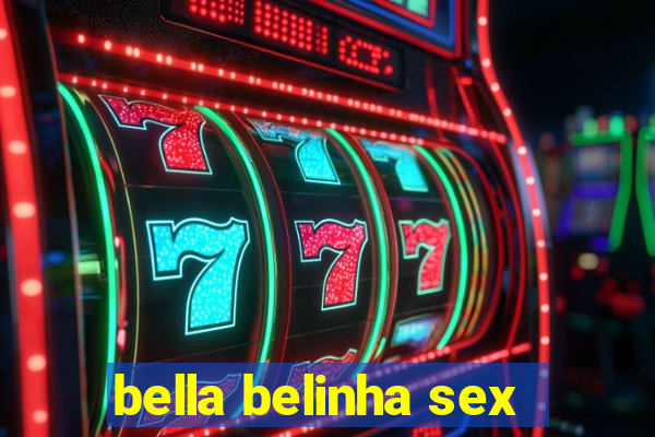 bella belinha sex