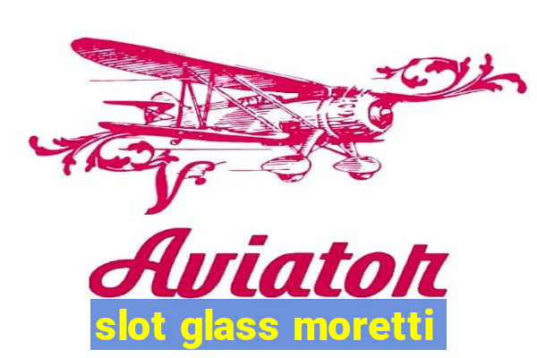 slot glass moretti