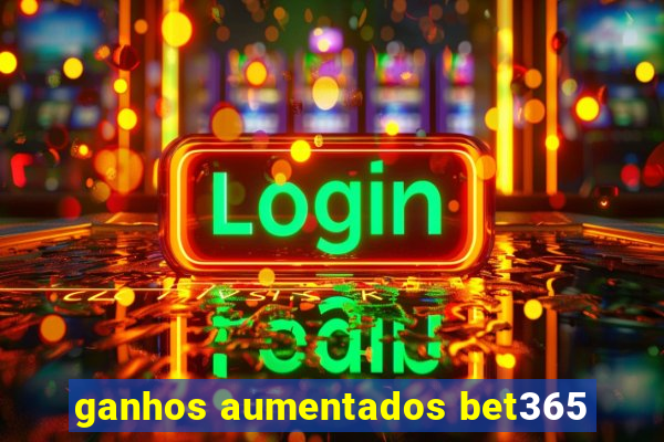 ganhos aumentados bet365