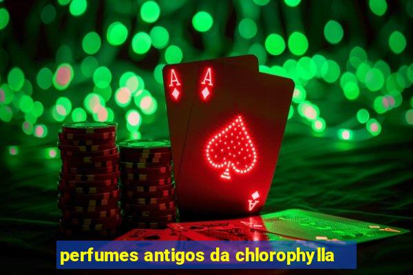 perfumes antigos da chlorophylla