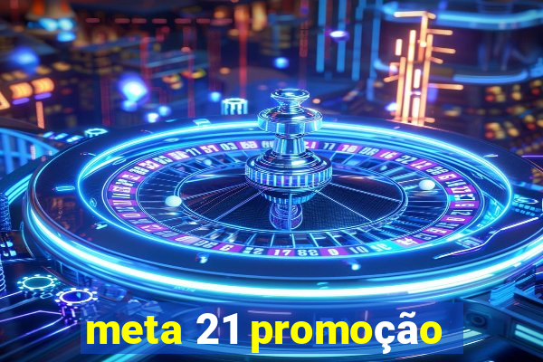 meta 21 promoção