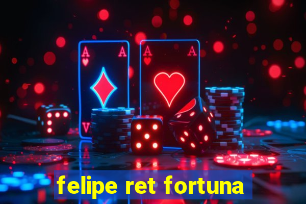 felipe ret fortuna