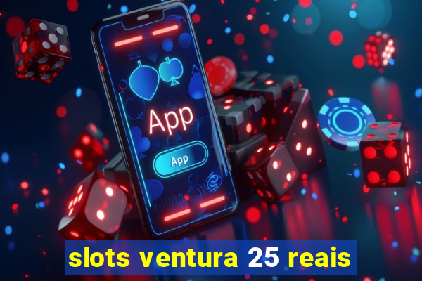 slots ventura 25 reais