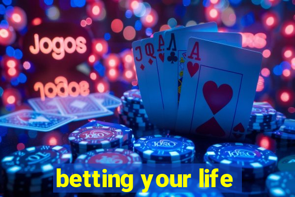 betting your life