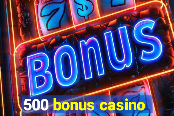 500 bonus casino