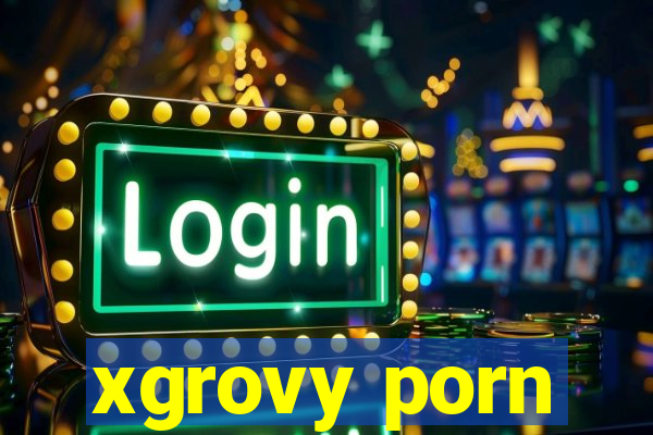 xgrovy porn