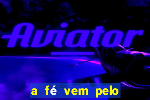 a fé vem pelo ouvir explica??o